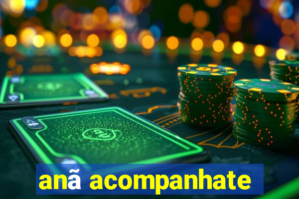anã acompanhate